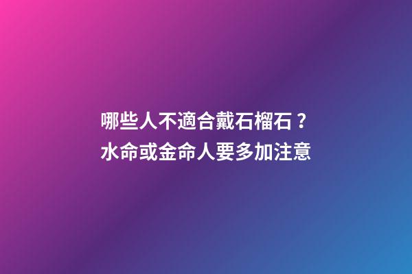 哪些人不適合戴石榴石？水命或金命人要多加注意
